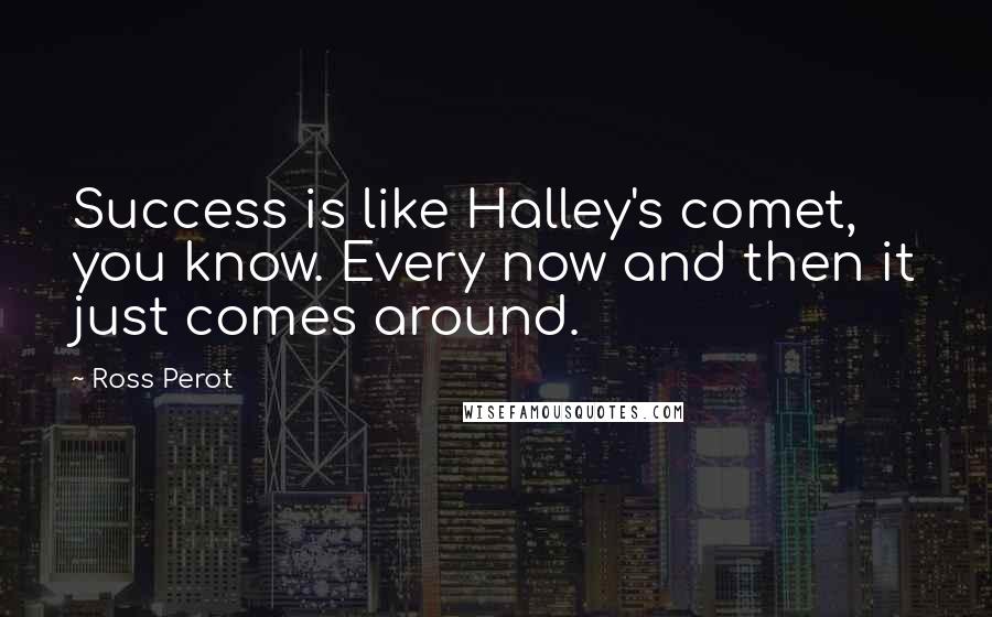Ross Perot Quotes: Success is like Halley's comet, you know. Every now and then it just comes around.