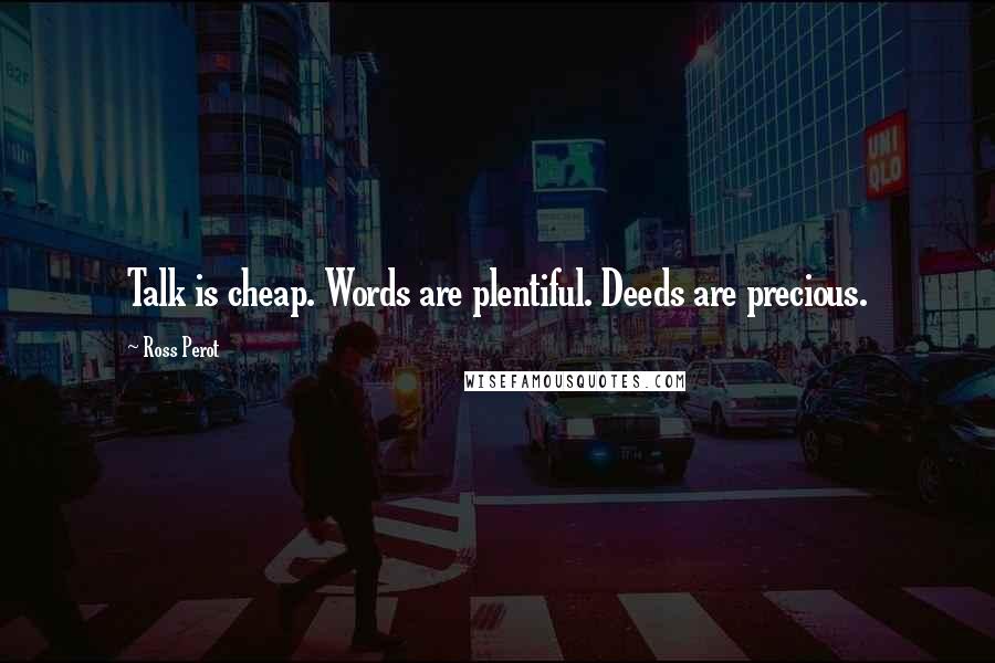 Ross Perot Quotes: Talk is cheap. Words are plentiful. Deeds are precious.