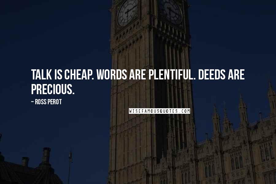 Ross Perot Quotes: Talk is cheap. Words are plentiful. Deeds are precious.