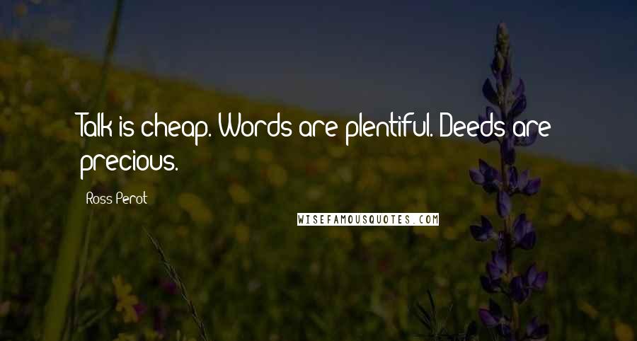 Ross Perot Quotes: Talk is cheap. Words are plentiful. Deeds are precious.