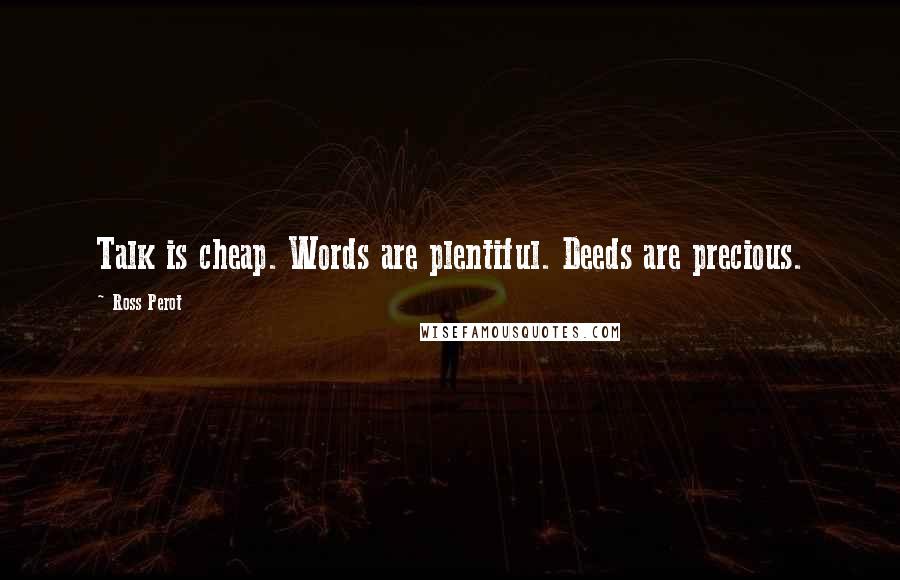 Ross Perot Quotes: Talk is cheap. Words are plentiful. Deeds are precious.