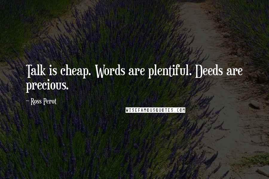 Ross Perot Quotes: Talk is cheap. Words are plentiful. Deeds are precious.