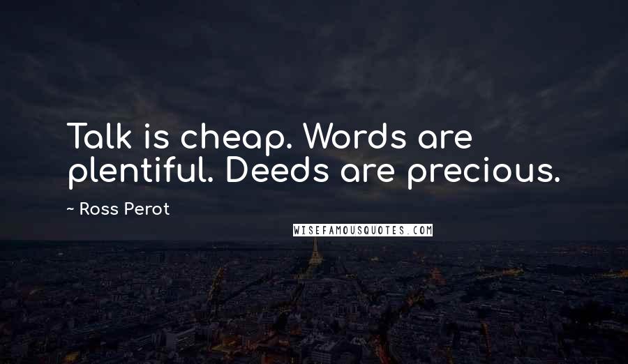 Ross Perot Quotes: Talk is cheap. Words are plentiful. Deeds are precious.