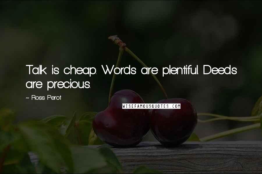 Ross Perot Quotes: Talk is cheap. Words are plentiful. Deeds are precious.