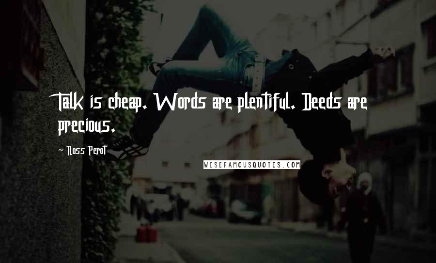 Ross Perot Quotes: Talk is cheap. Words are plentiful. Deeds are precious.