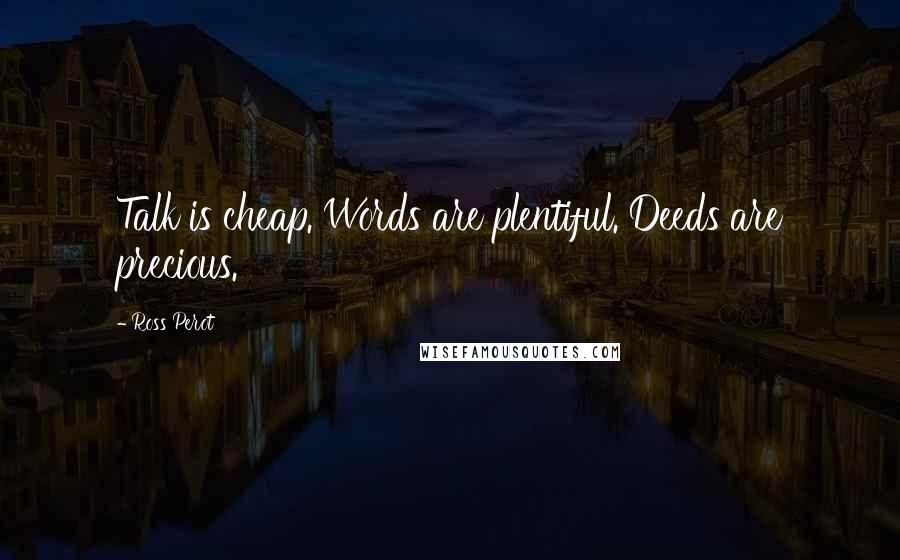 Ross Perot Quotes: Talk is cheap. Words are plentiful. Deeds are precious.