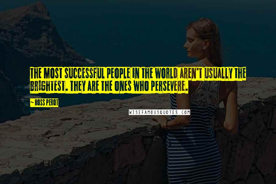 Ross Perot Quotes: The most successful people in the world aren't usually the brightest. They are the ones who persevere.