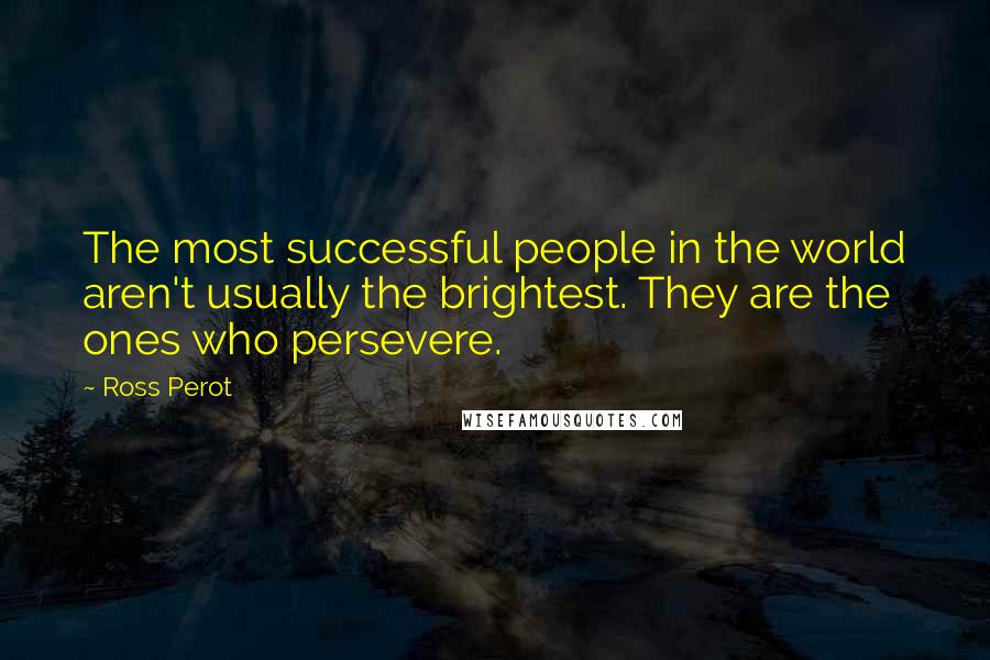 Ross Perot Quotes: The most successful people in the world aren't usually the brightest. They are the ones who persevere.