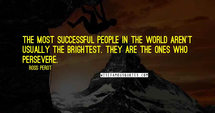 Ross Perot Quotes: The most successful people in the world aren't usually the brightest. They are the ones who persevere.