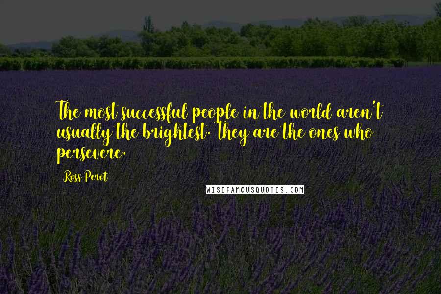 Ross Perot Quotes: The most successful people in the world aren't usually the brightest. They are the ones who persevere.