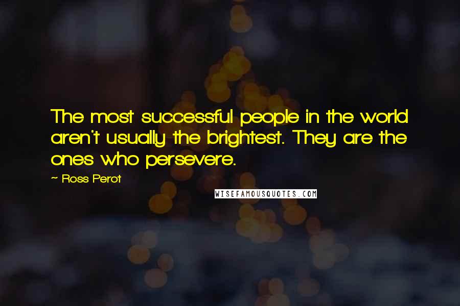 Ross Perot Quotes: The most successful people in the world aren't usually the brightest. They are the ones who persevere.