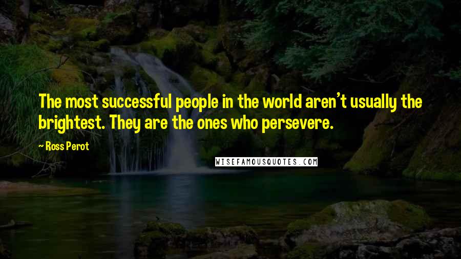 Ross Perot Quotes: The most successful people in the world aren't usually the brightest. They are the ones who persevere.