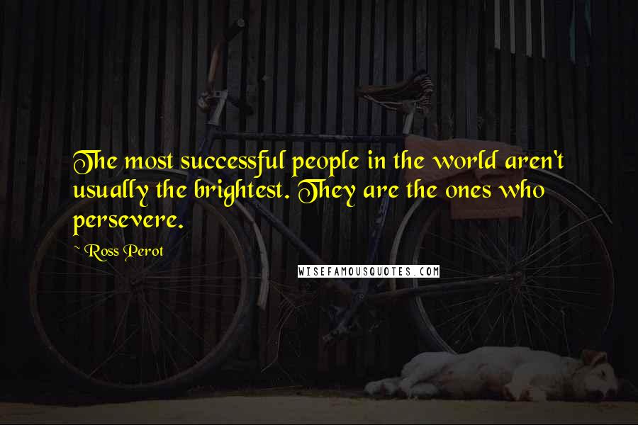 Ross Perot Quotes: The most successful people in the world aren't usually the brightest. They are the ones who persevere.