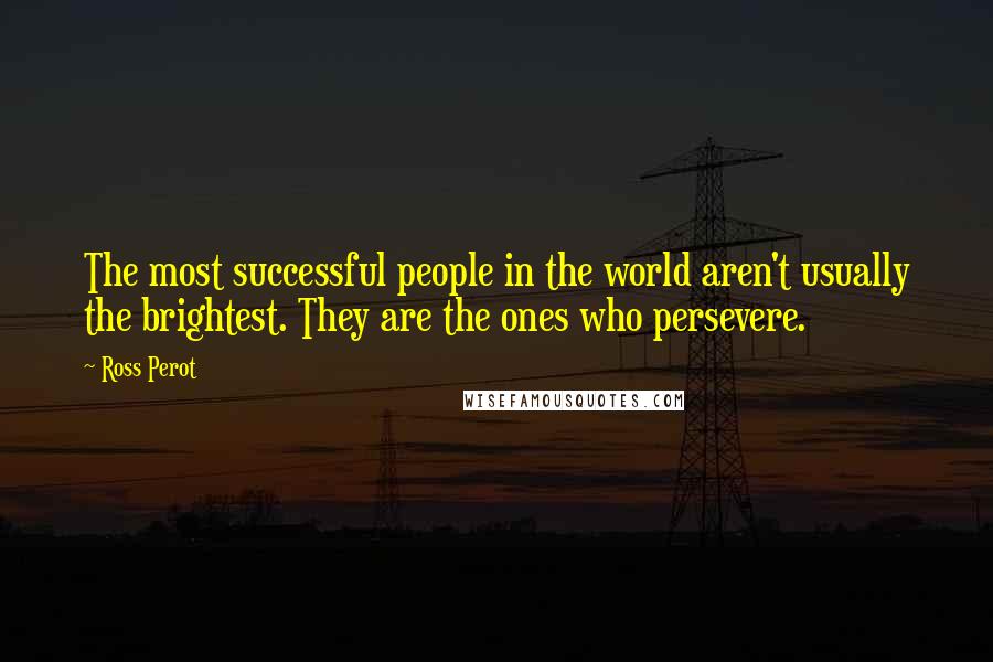 Ross Perot Quotes: The most successful people in the world aren't usually the brightest. They are the ones who persevere.