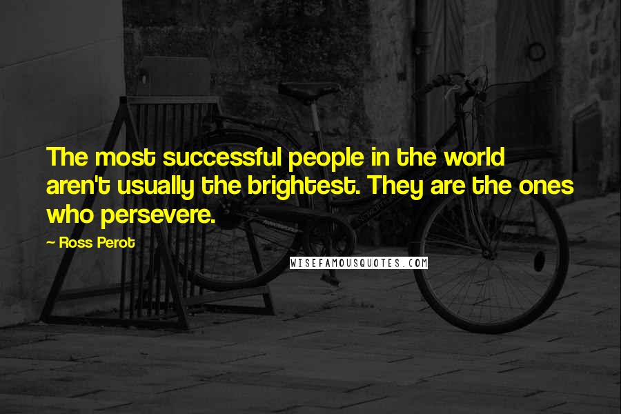 Ross Perot Quotes: The most successful people in the world aren't usually the brightest. They are the ones who persevere.