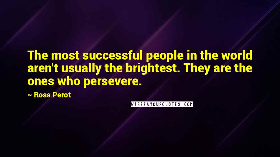 Ross Perot Quotes: The most successful people in the world aren't usually the brightest. They are the ones who persevere.