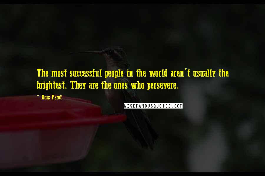 Ross Perot Quotes: The most successful people in the world aren't usually the brightest. They are the ones who persevere.