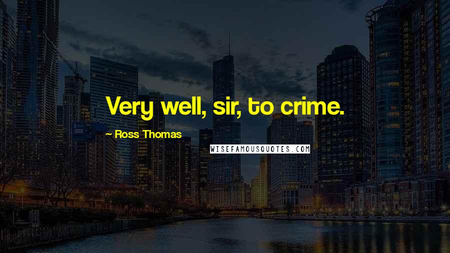 Ross Thomas Quotes: Very well, sir, to crime.