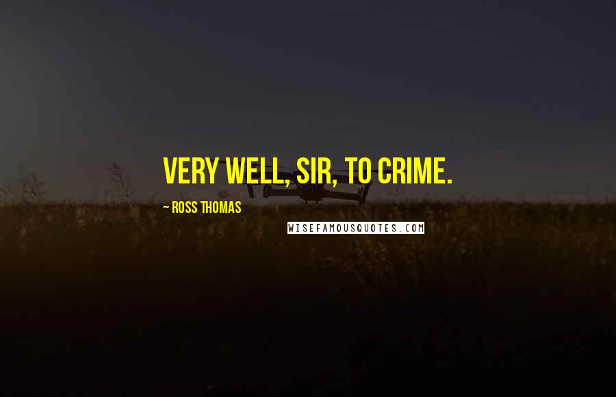 Ross Thomas Quotes: Very well, sir, to crime.