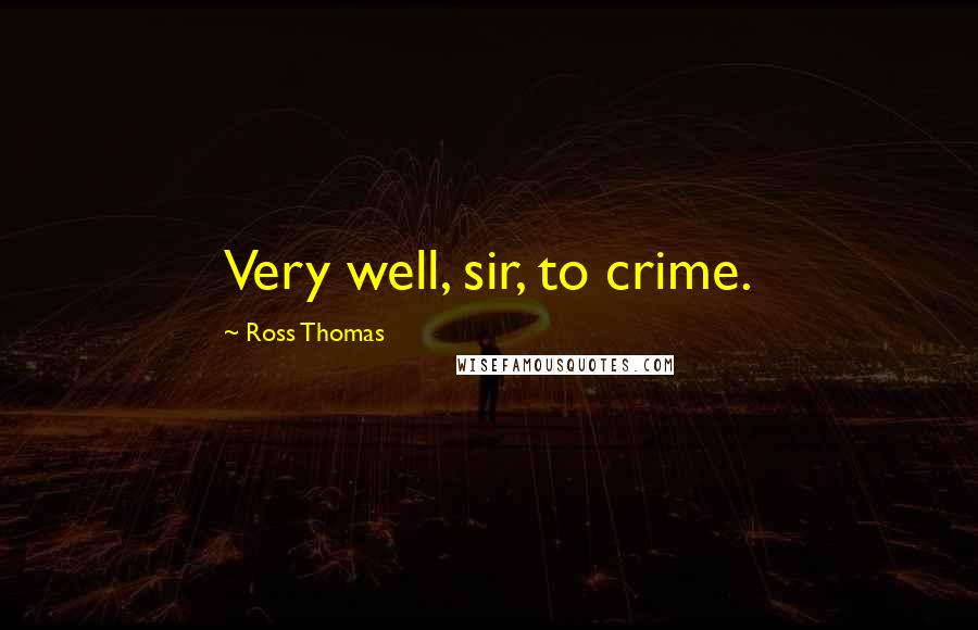 Ross Thomas Quotes: Very well, sir, to crime.