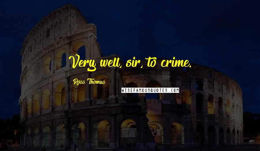 Ross Thomas Quotes: Very well, sir, to crime.