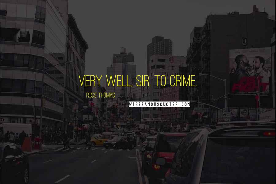 Ross Thomas Quotes: Very well, sir, to crime.