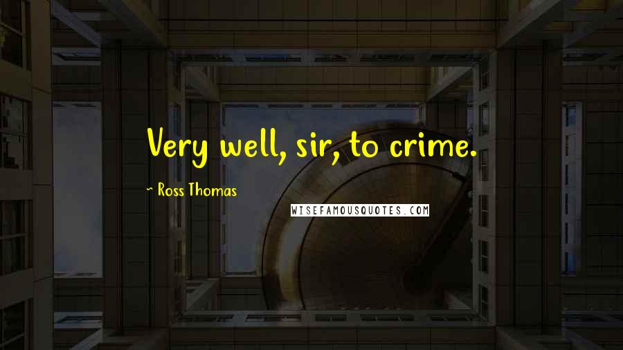 Ross Thomas Quotes: Very well, sir, to crime.