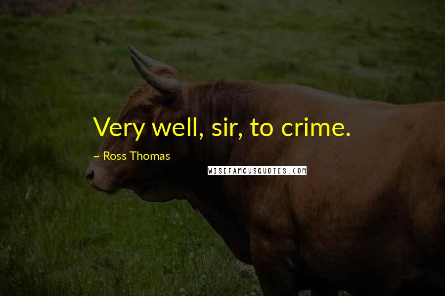 Ross Thomas Quotes: Very well, sir, to crime.