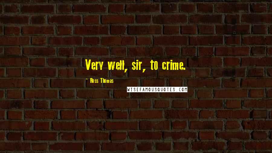 Ross Thomas Quotes: Very well, sir, to crime.