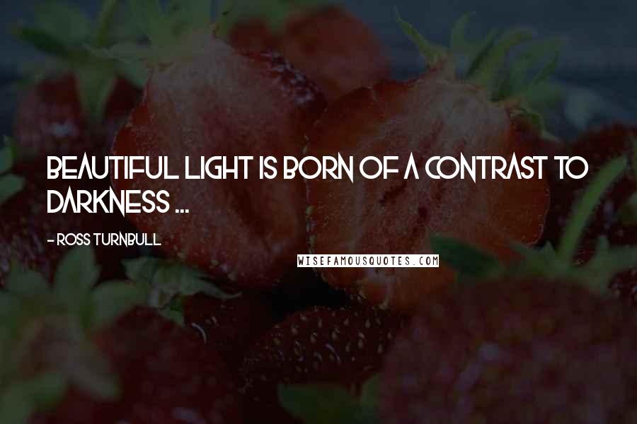 Ross Turnbull Quotes: Beautiful light is born of a contrast to darkness ...