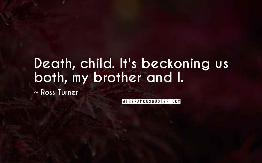 Ross Turner Quotes: Death, child. It's beckoning us both, my brother and I.