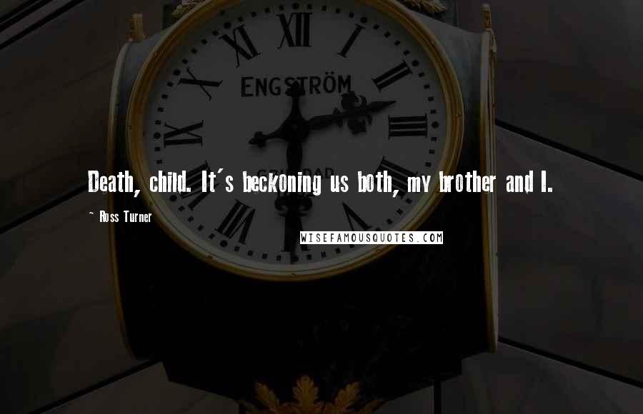 Ross Turner Quotes: Death, child. It's beckoning us both, my brother and I.