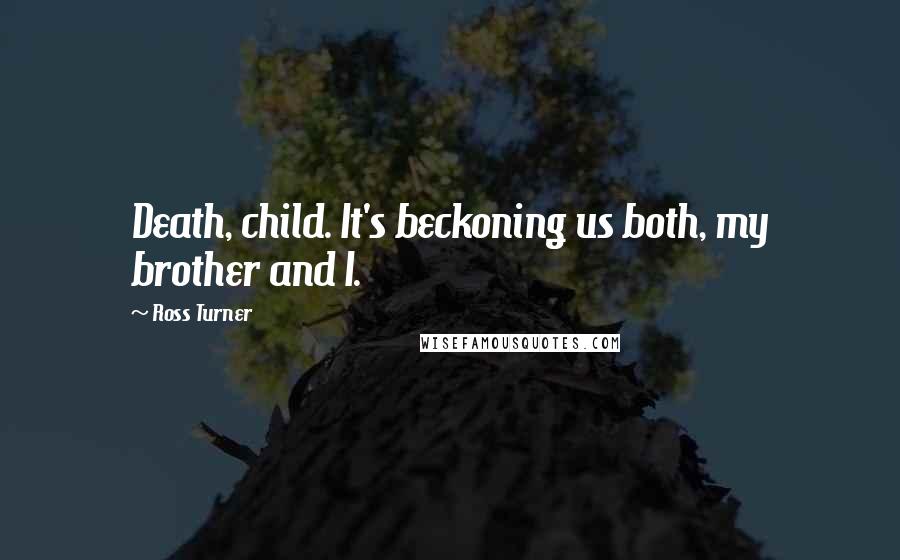 Ross Turner Quotes: Death, child. It's beckoning us both, my brother and I.