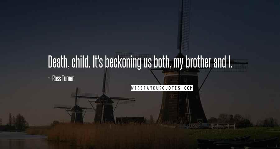 Ross Turner Quotes: Death, child. It's beckoning us both, my brother and I.