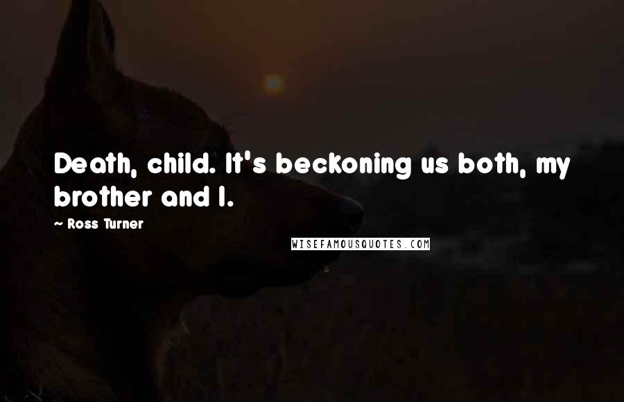 Ross Turner Quotes: Death, child. It's beckoning us both, my brother and I.