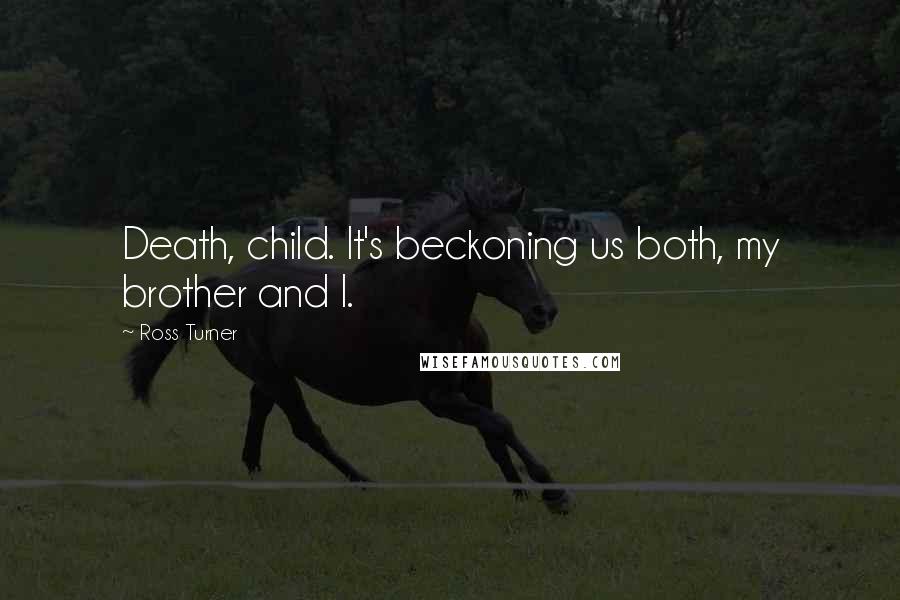 Ross Turner Quotes: Death, child. It's beckoning us both, my brother and I.