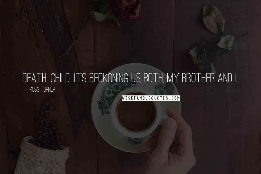 Ross Turner Quotes: Death, child. It's beckoning us both, my brother and I.