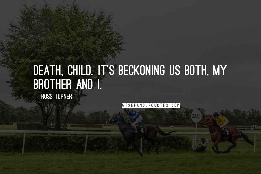Ross Turner Quotes: Death, child. It's beckoning us both, my brother and I.