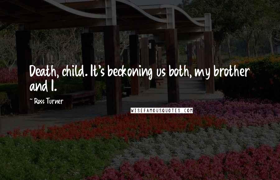 Ross Turner Quotes: Death, child. It's beckoning us both, my brother and I.