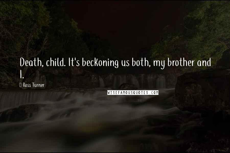 Ross Turner Quotes: Death, child. It's beckoning us both, my brother and I.