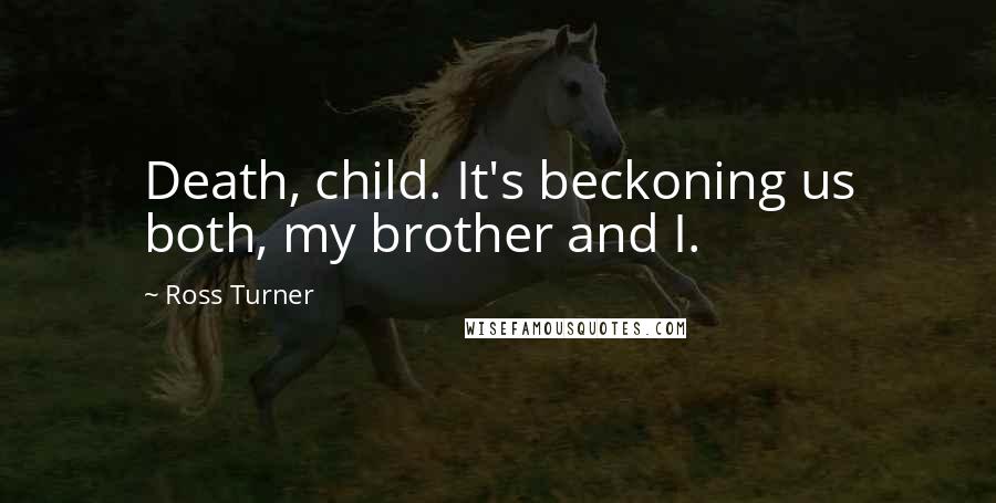 Ross Turner Quotes: Death, child. It's beckoning us both, my brother and I.