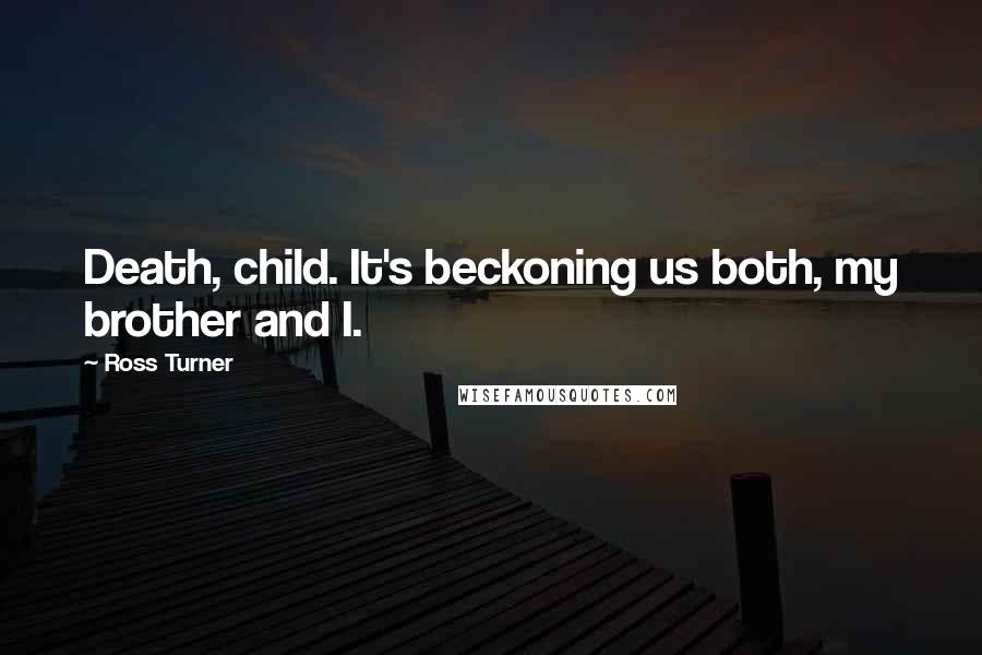 Ross Turner Quotes: Death, child. It's beckoning us both, my brother and I.