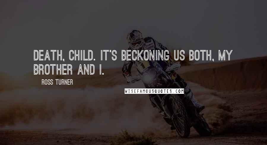 Ross Turner Quotes: Death, child. It's beckoning us both, my brother and I.