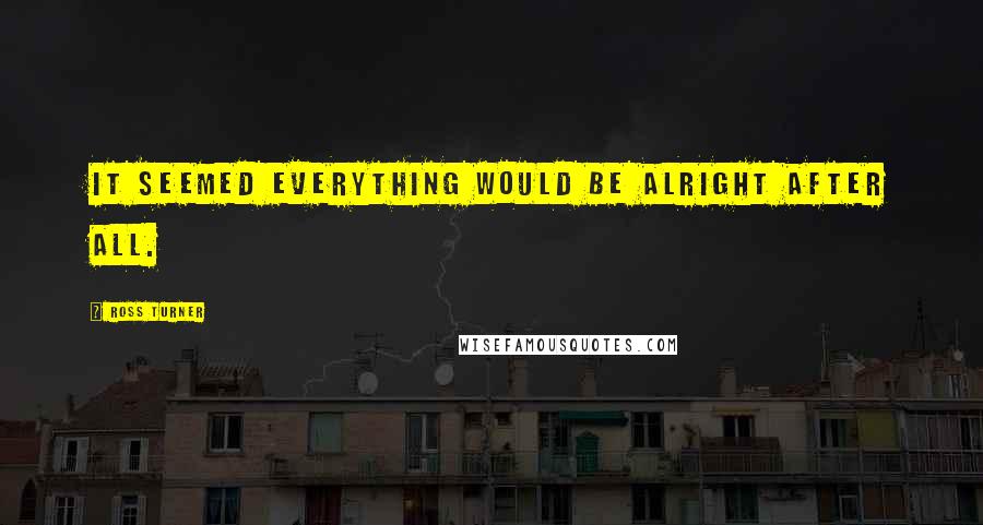 Ross Turner Quotes: It seemed everything would be alright after all.