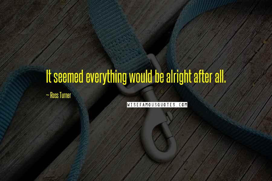 Ross Turner Quotes: It seemed everything would be alright after all.