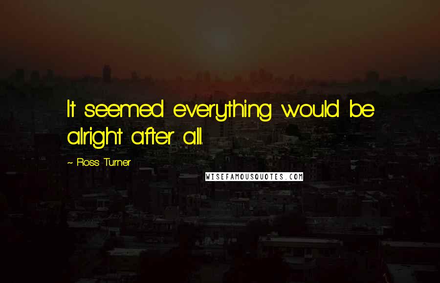 Ross Turner Quotes: It seemed everything would be alright after all.