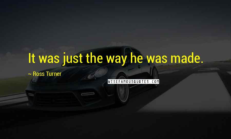 Ross Turner Quotes: It was just the way he was made.