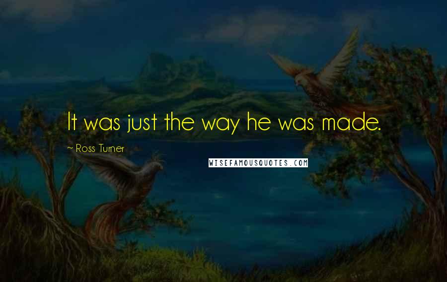 Ross Turner Quotes: It was just the way he was made.