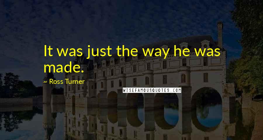 Ross Turner Quotes: It was just the way he was made.