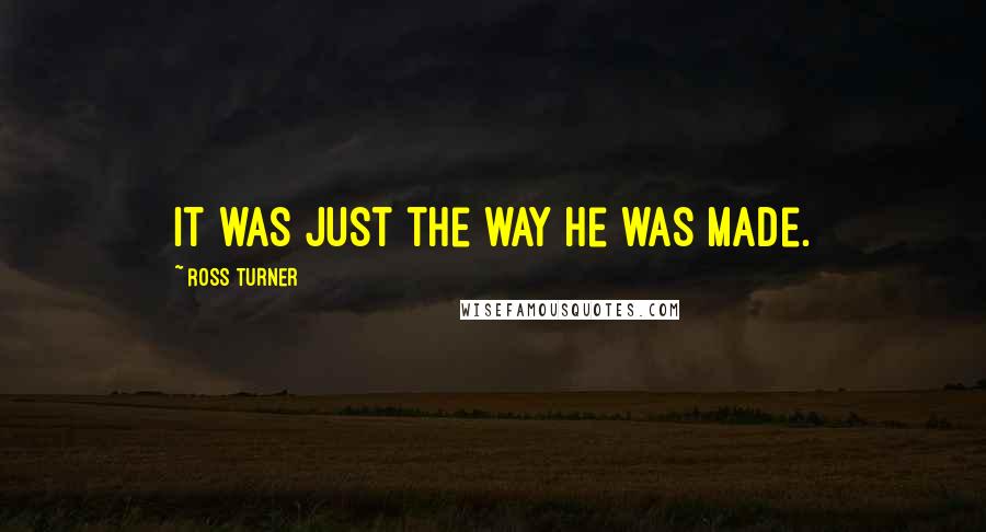 Ross Turner Quotes: It was just the way he was made.